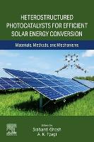 Heterostructured Photocatalysts for Efficient Solar Energy Conversion: Materials, Methods, and Mechanisms