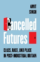 Cancelled Futures: Class, Race, and Place in Post-Industrial Britain