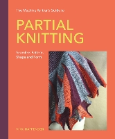 The Machine Knitter's Guide to Partial Knitting: Seamless Pattern, Shape and Form
