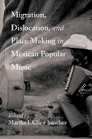 Migration, Dislocation, and Place Making in Mexican Popular Music (Querencias Series)