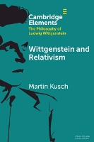 Wittgenstein and Relativism (Elements in the Philosophy of Ludwig Wittgenstein)