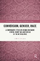 Conversion, Gender, Race: A Comparative Study of Women Becoming Jewish, Christian, and Muslim in the Netherlands (Gendering the Study of Religion in the Social Sciences)