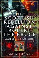 The Scottish Rebellion against Robert the Bruce: Exiles and Traitors