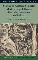 Matters of Witchcraft in Early Modern English Drama: Materiality, Embodiment and Evidence (Arden Studies in Early Modern Drama)