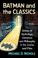 Batman and the Classics: Echoes of Mythology, Literature and Philosophy in the Comics and Films
