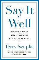 Say It Well: Find Your Voice, Speak Your Mind, Inspire Any Audience