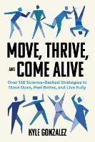 Move, Thrive, and Come Alive: Over 120 Science-Backed Strategies to Move More, Feel Better, and Live Fully