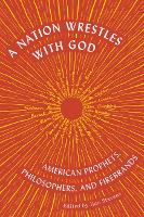 A Nation Wrestles With God: American Prophets, Philosophers, and Firebrands