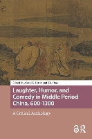 Laughter, Humor, and Comedy in Middle Period China, 600-1300: A Critical Anthology (Global Chinese Histories, 250-1650)